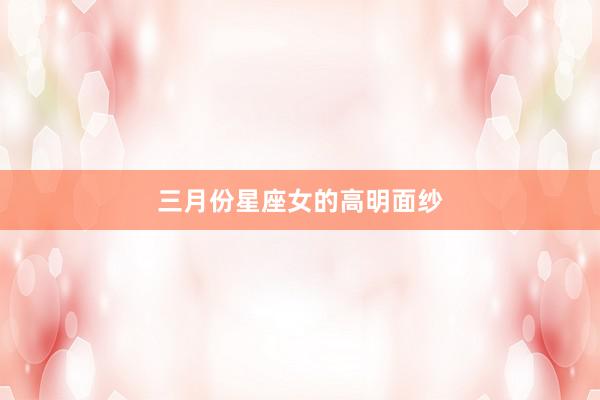 三月份星座女的高明面纱