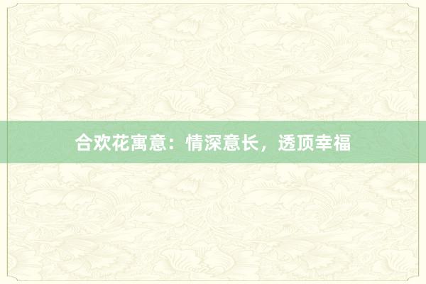 合欢花寓意：情深意长，透顶幸福